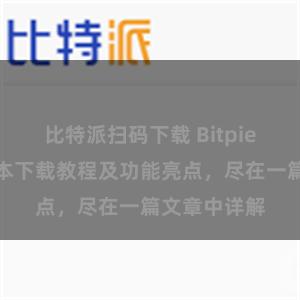 比特派扫码下载 Bitpie钱包最新版本下载教程及功能亮点，尽在一篇文章中详解