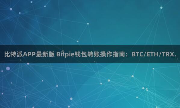 比特派APP最新版 Bitpie钱包转账操作指南：BTC/ETH/TRX.