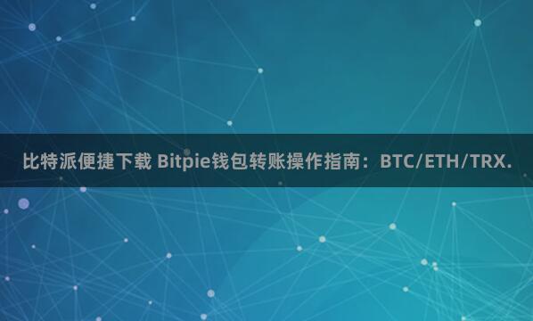 比特派便捷下载 Bitpie钱包转账操作指南：BTC/ETH/TRX.