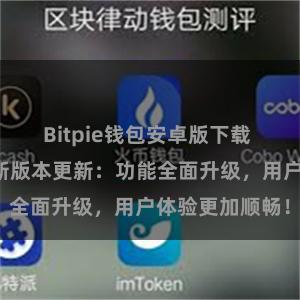 Bitpie钱包安卓版下载 比特派钱包最新版本更新：功能全面升级，用户体验更加顺畅！