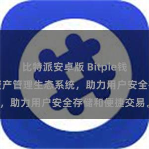 比特派安卓版 Bitpie钱包：打造数字资产管理生态系统，助力用户安全存储和便捷交易。