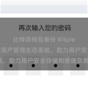 比特派钱包备份 Bitpie钱包：打造数字资产管理生态系统，助力用户安全存储和便捷交易。