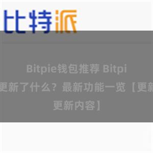 Bitpie钱包推荐 Bitpie钱包更新了什么？最新功能一览【更新内容】