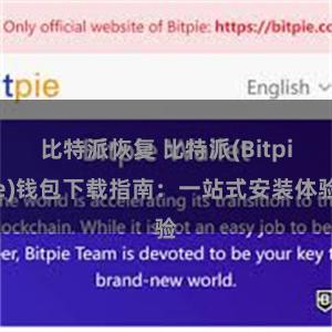 比特派恢复 比特派(Bitpie)钱包下载指南：一站式安装体验