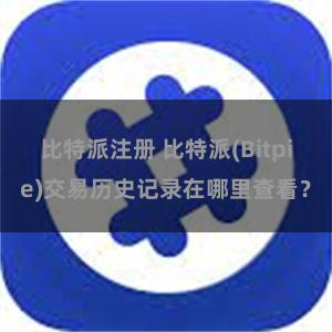 比特派注册 比特派(Bitpie)交易历史记录在哪里查看？