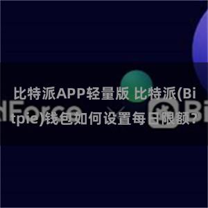 比特派APP轻量版 比特派(Bitpie)钱包如何设置每日限额？