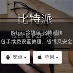 Bitpie冷钱包 比特派钱包手续费设置教程，省钱又安全