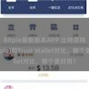 Bitpie最新版本APP 比特派钱包(Bitpie)和Trust Wallet对比，哪个更好用？