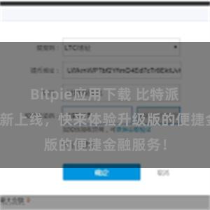 Bitpie应用下载 比特派移动版全新上线，快来体验升级版的便捷金融服务！
