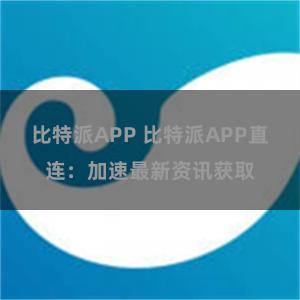 比特派APP 比特派APP直连：加速最新资讯获取