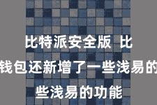 比特派安全版  比特派钱包还新增了一些浅易的功能