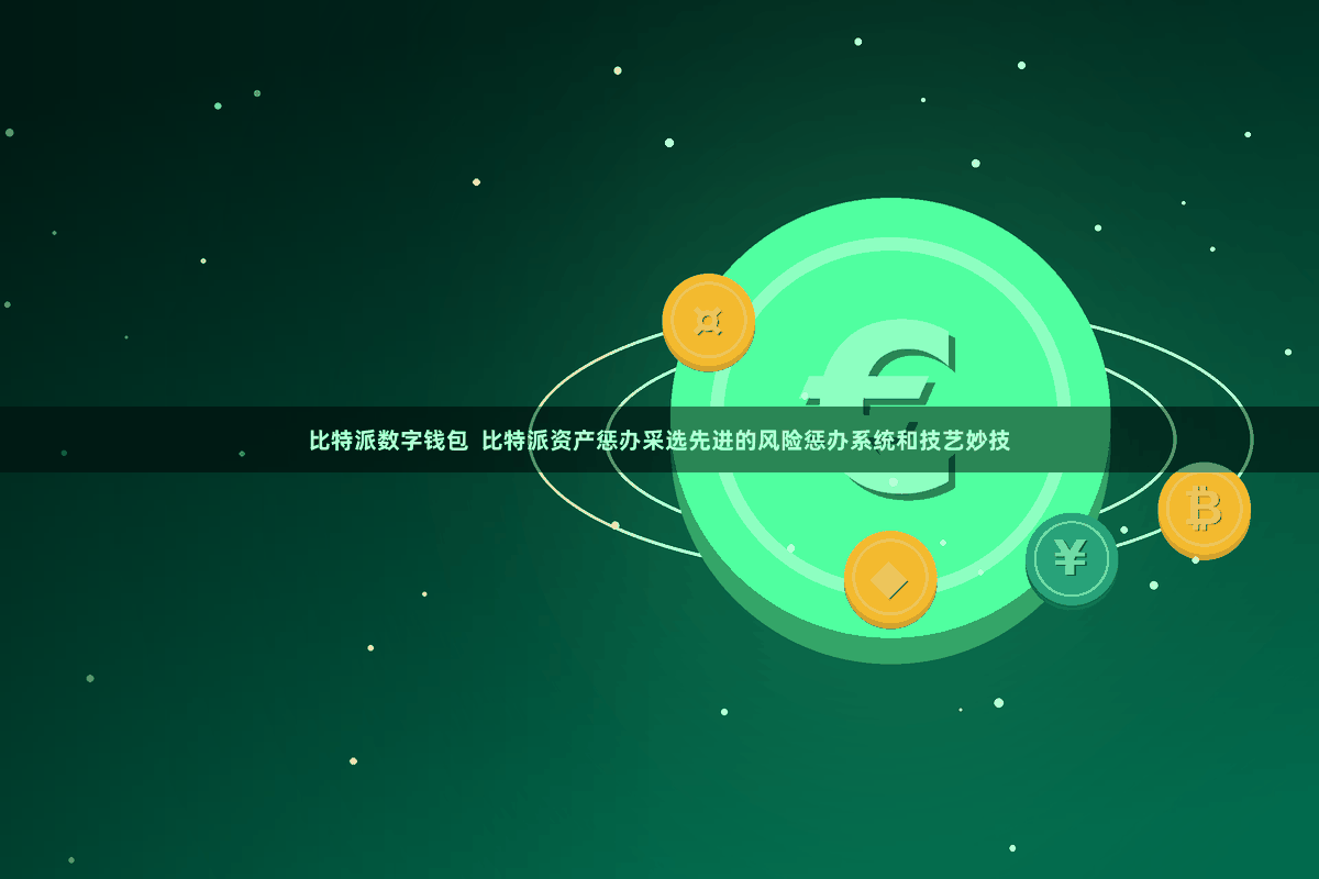 比特派数字钱包  比特派资产惩办采选先进的风险惩办系统和技艺妙技