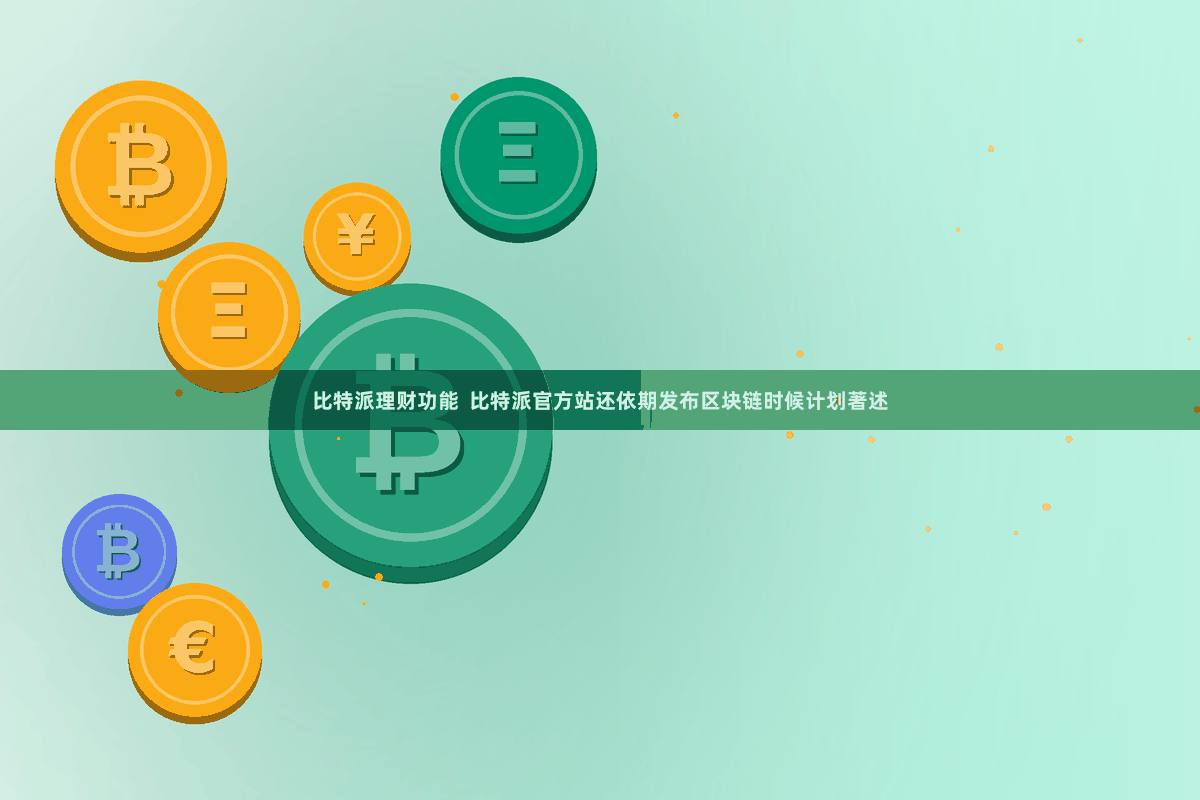 比特派理财功能  比特派官方站还依期发布区块链时候计划著述